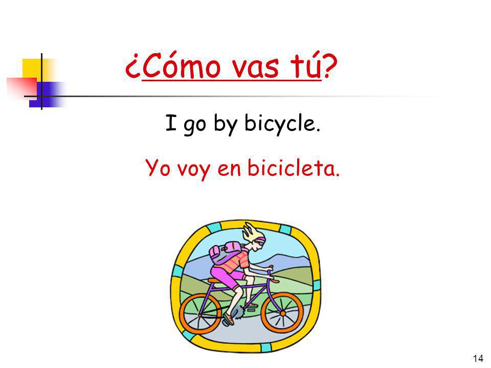 ¿Cómo vas tú I go by bicycle. Yo voy en bicicleta.