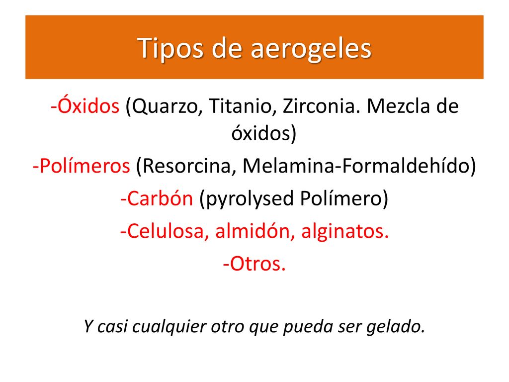 Tipos de aerogeles -Óxidos (Quarzo, Titanio, Zirconia. Mezcla de óxidos) -Polímeros (Resorcina, Melamina-Formaldehído)