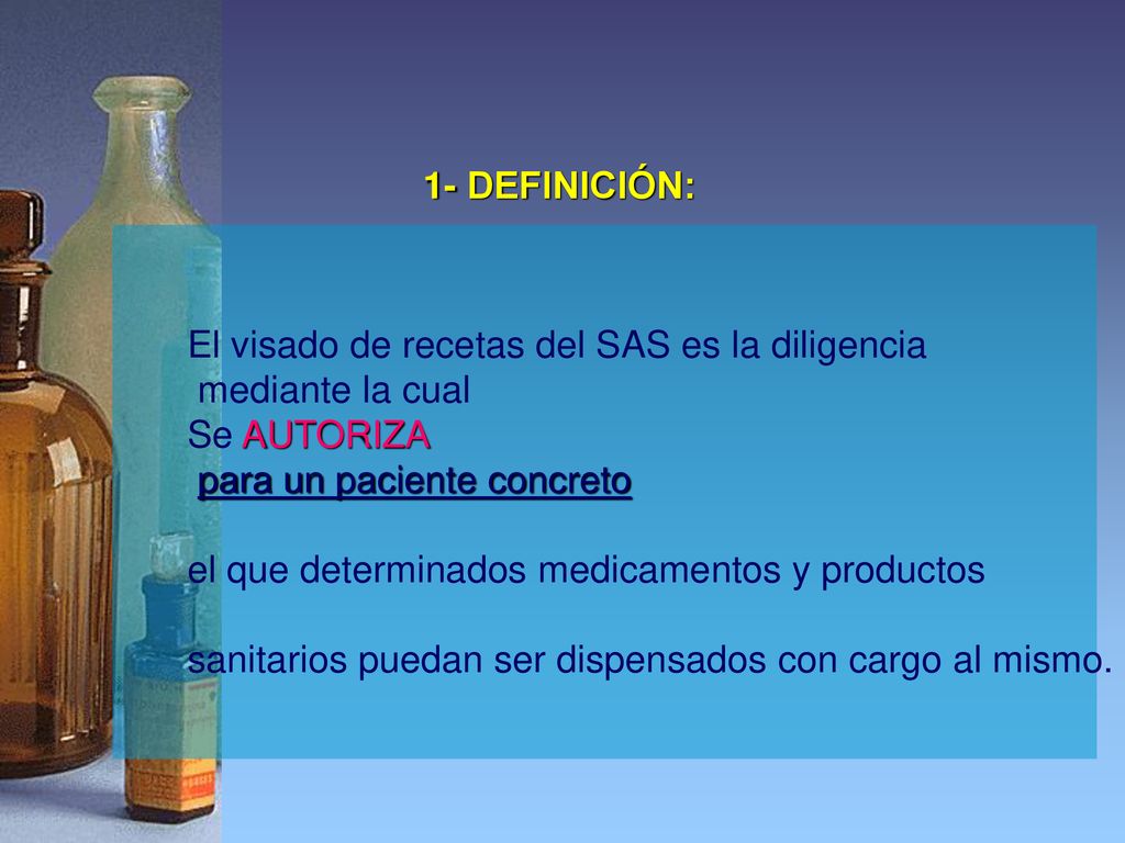 1- DEFINICIÓN: El visado de recetas del SAS es la diligencia. mediante la cual. Se AUTORIZA. para un paciente concreto.