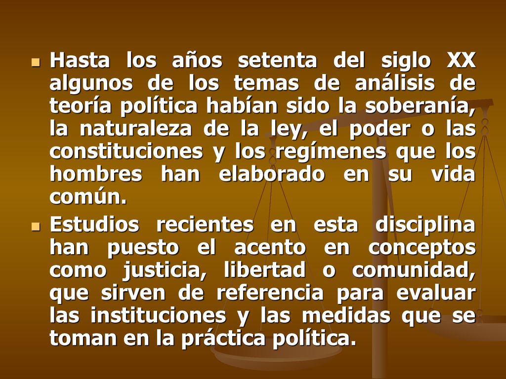 Hasta los años setenta del siglo XX algunos de los temas de análisis de teoría política habían sido la soberanía, la naturaleza de la ley, el poder o las constituciones y los regímenes que los hombres han elaborado en su vida común.