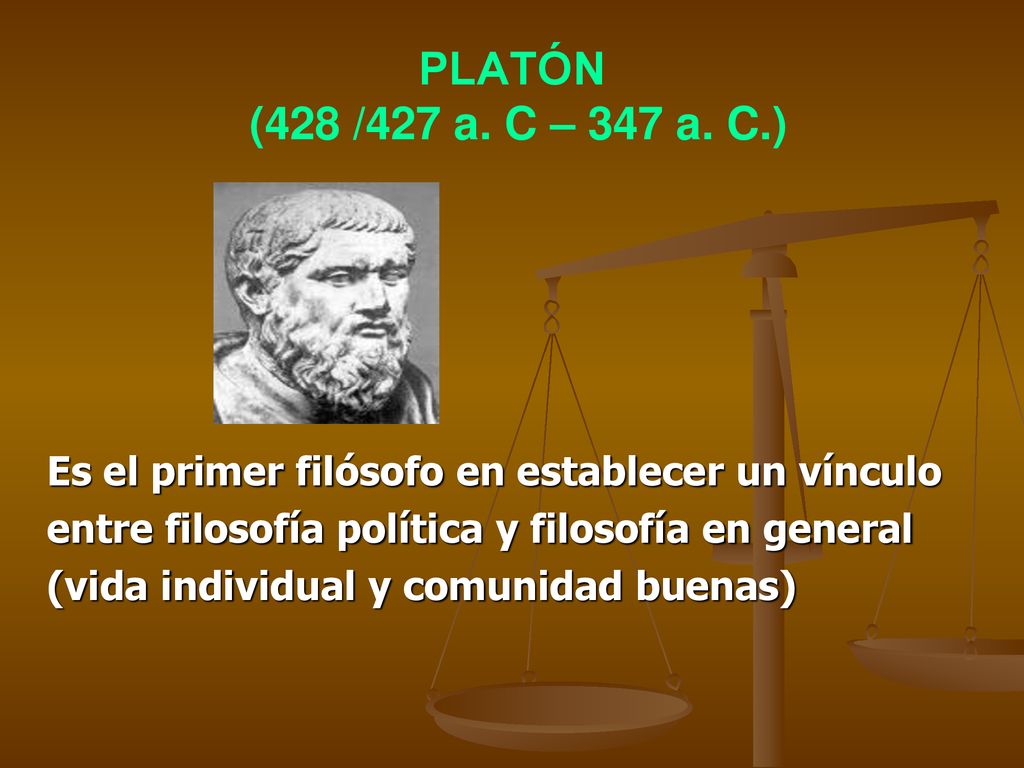 PLATÓN (428 /427 a. C – 347 a. C.) Es el primer filósofo en establecer un vínculo. entre filosofía política y filosofía en general.