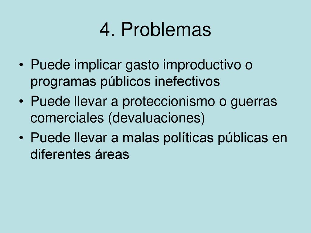 4. Problemas Puede implicar gasto improductivo o programas públicos inefectivos. Puede llevar a proteccionismo o guerras comerciales (devaluaciones)