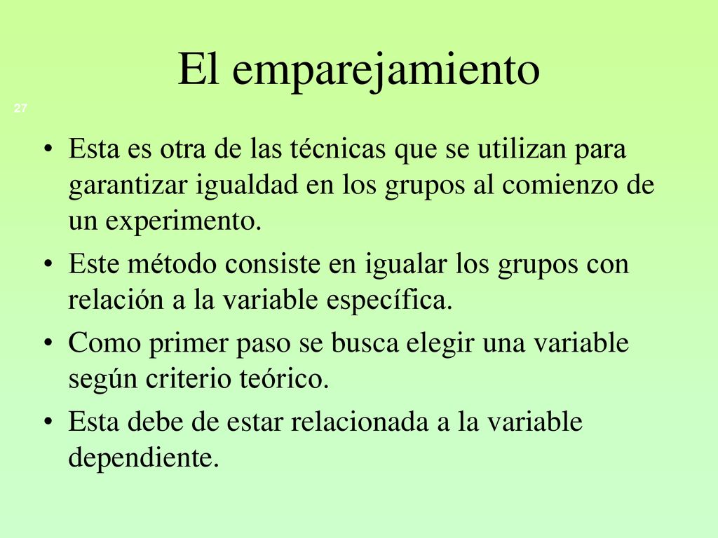 El emparejamiento 27. Esta es otra de las técnicas que se utilizan para garantizar igualdad en los grupos al comienzo de un experimento.