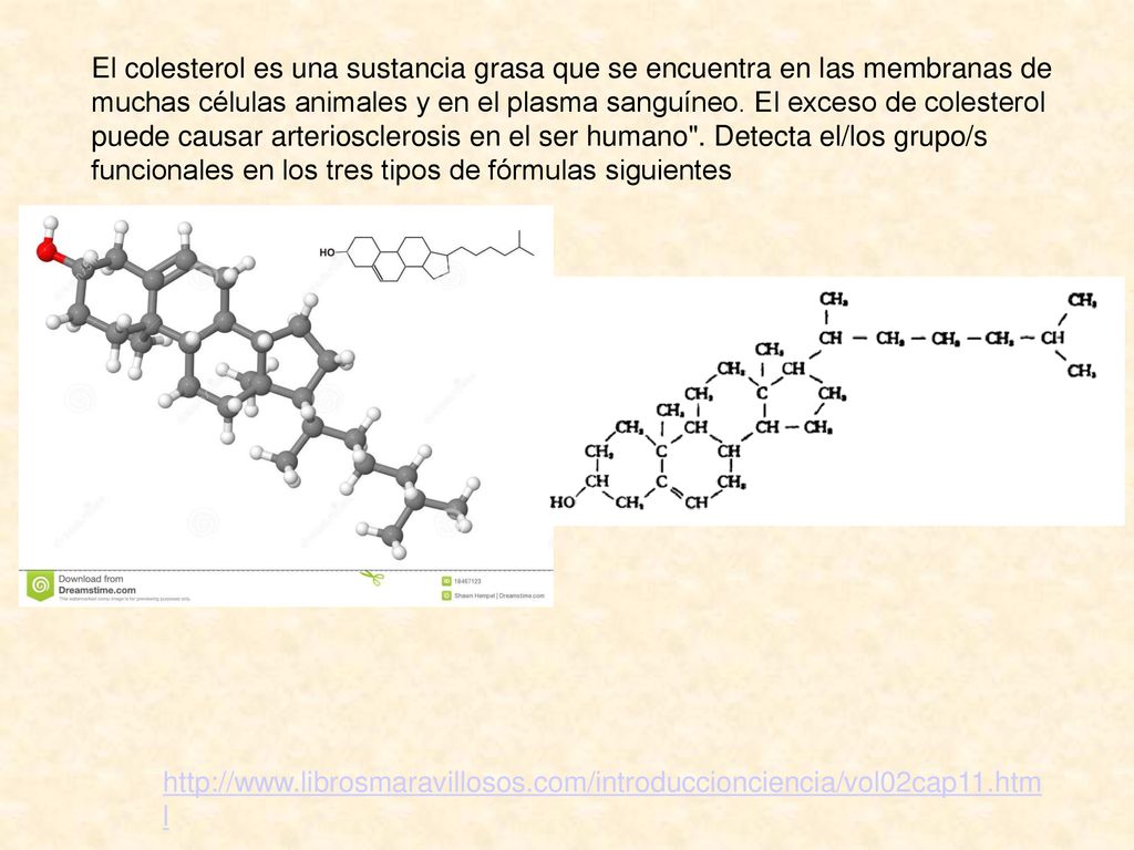 El colesterol es una sustancia grasa que se encuentra en las membranas de muchas células animales y en el plasma sanguíneo. El exceso de colesterol puede causar arteriosclerosis en el ser humano . Detecta el/los grupo/s funcionales en los tres tipos de fórmulas siguientes