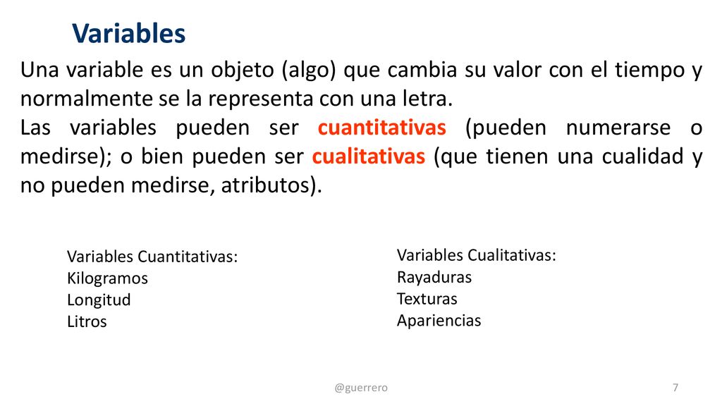 Variables Una variable es un objeto (algo) que cambia su valor con el tiempo y normalmente se la representa con una letra.