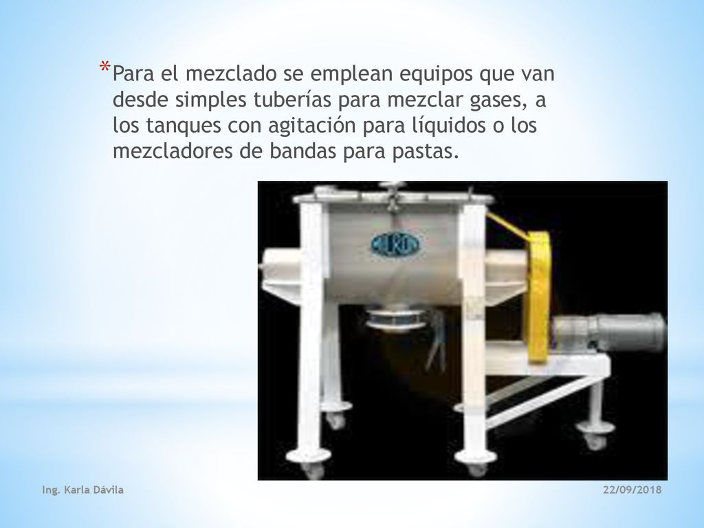 Para el mezclado se emplean equipos que van desde simples tuberías para mezclar gases, a los tanques con agitación para líquidos o los mezcladores de bandas para pastas.