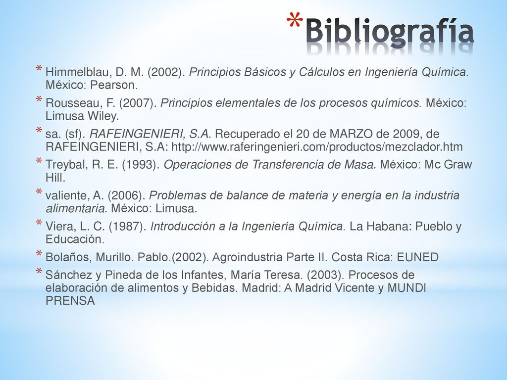 Bibliografía Himmelblau, D. M. (2002). Principios Básicos y Cálculos en Ingeniería Química. México: Pearson.