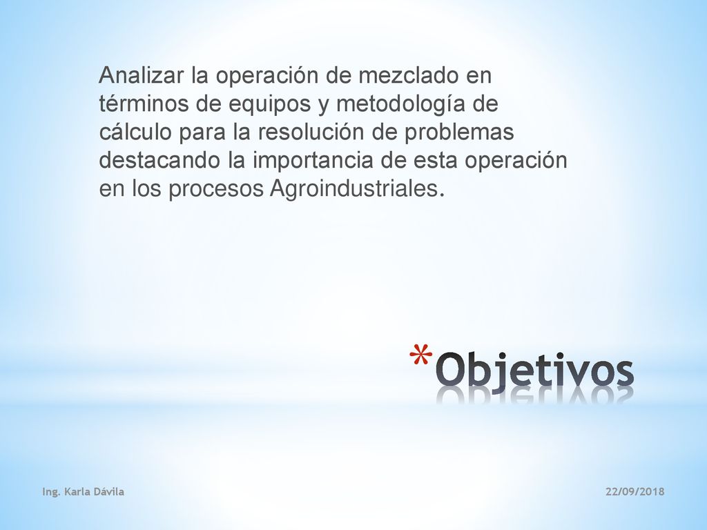Analizar la operación de mezclado en términos de equipos y metodología de cálculo para la resolución de problemas destacando la importancia de esta operación en los procesos Agroindustriales.