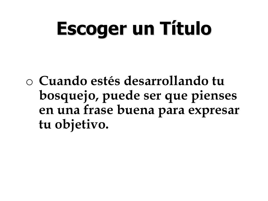 Escoger un Título Cuando estés desarrollando tu bosquejo, puede ser que pienses en una frase buena para expresar tu objetivo.