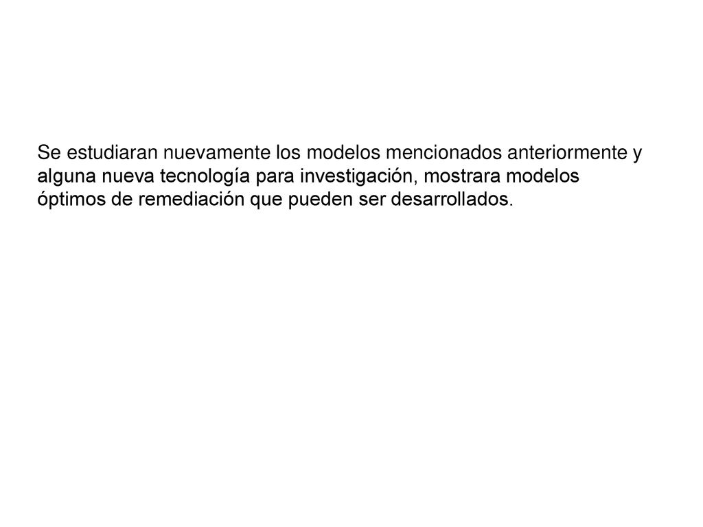 Se estudiaran nuevamente los modelos mencionados anteriormente y alguna nueva tecnología para investigación, mostrara modelos óptimos de remediación que pueden ser desarrollados.