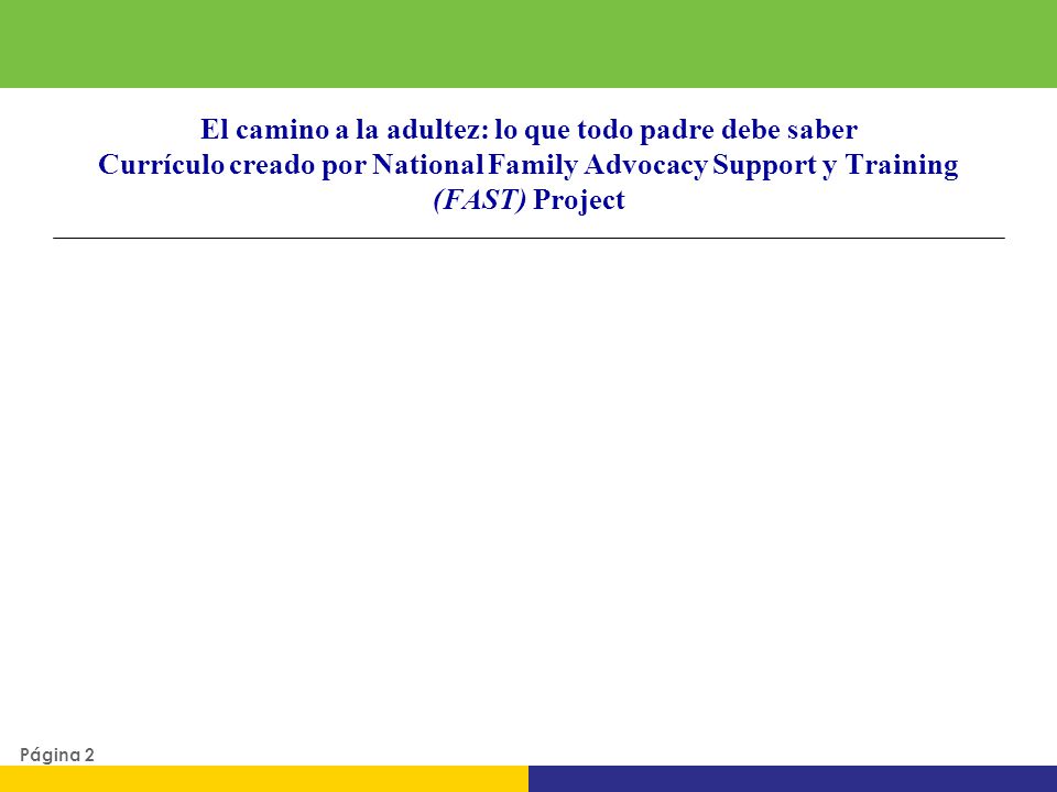 3/31/2017 El camino a la adultez: lo que todo padre debe saber Currículo creado por National Family Advocacy Support y Training (FAST) Project.