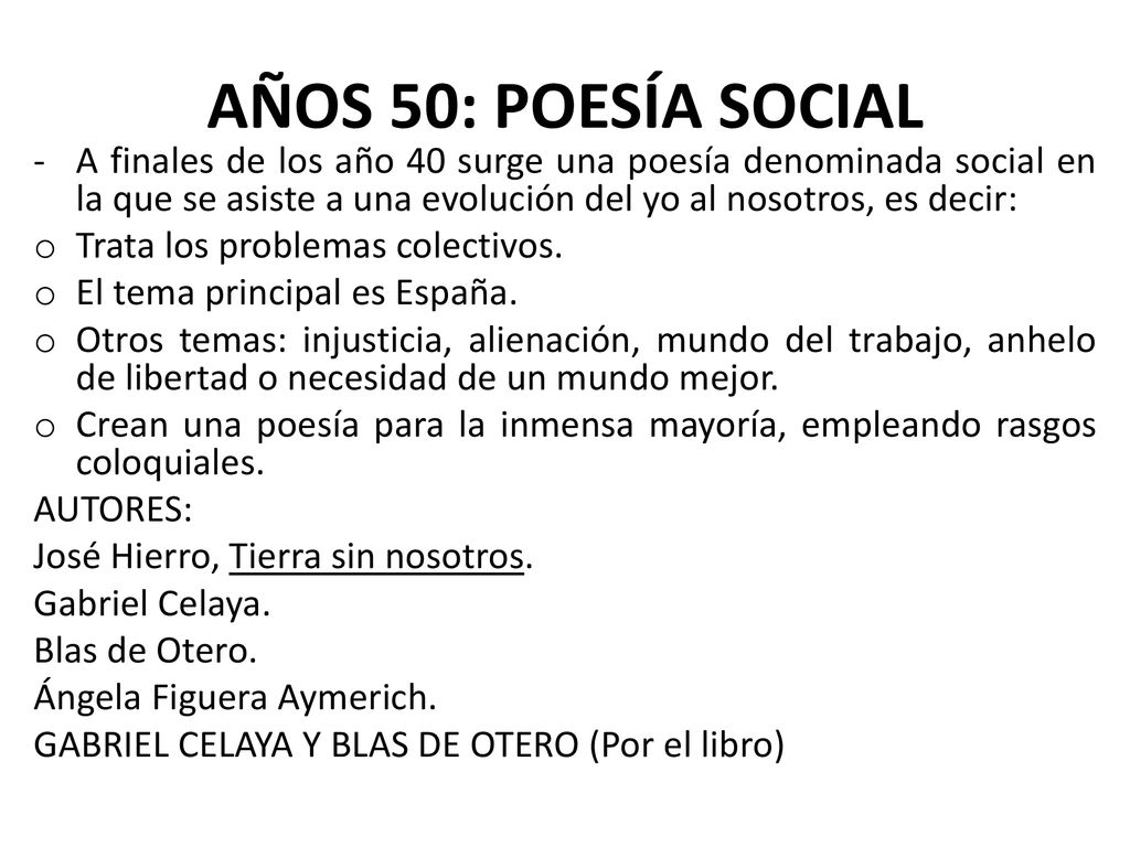 AÑOS 50: POESÍA SOCIAL A finales de los año 40 surge una poesía denominada social en la que se asiste a una evolución del yo al nosotros, es decir: