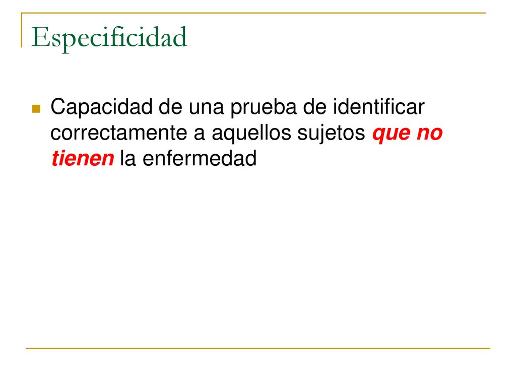 Especificidad Capacidad de una prueba de identificar correctamente a aquellos sujetos que no tienen la enfermedad.