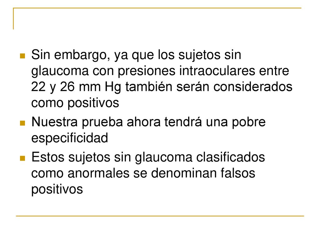 Sin embargo, ya que los sujetos sin glaucoma con presiones intraoculares entre 22 y 26 mm Hg también serán considerados como positivos