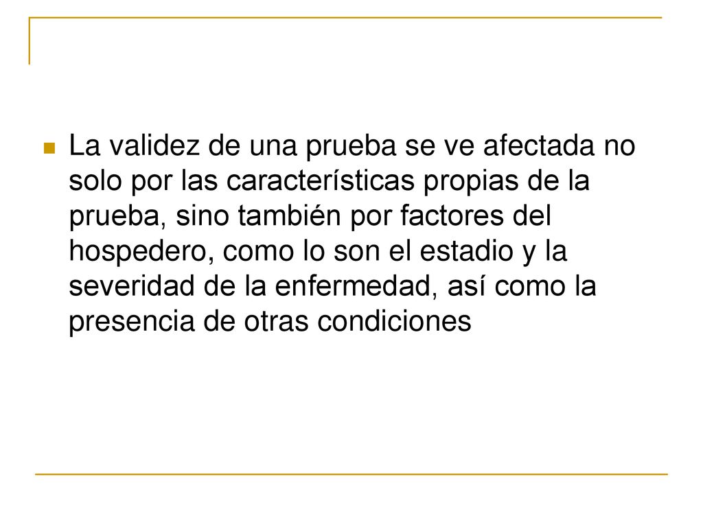 La validez de una prueba se ve afectada no solo por las características propias de la prueba, sino también por factores del hospedero, como lo son el estadio y la severidad de la enfermedad, así como la presencia de otras condiciones