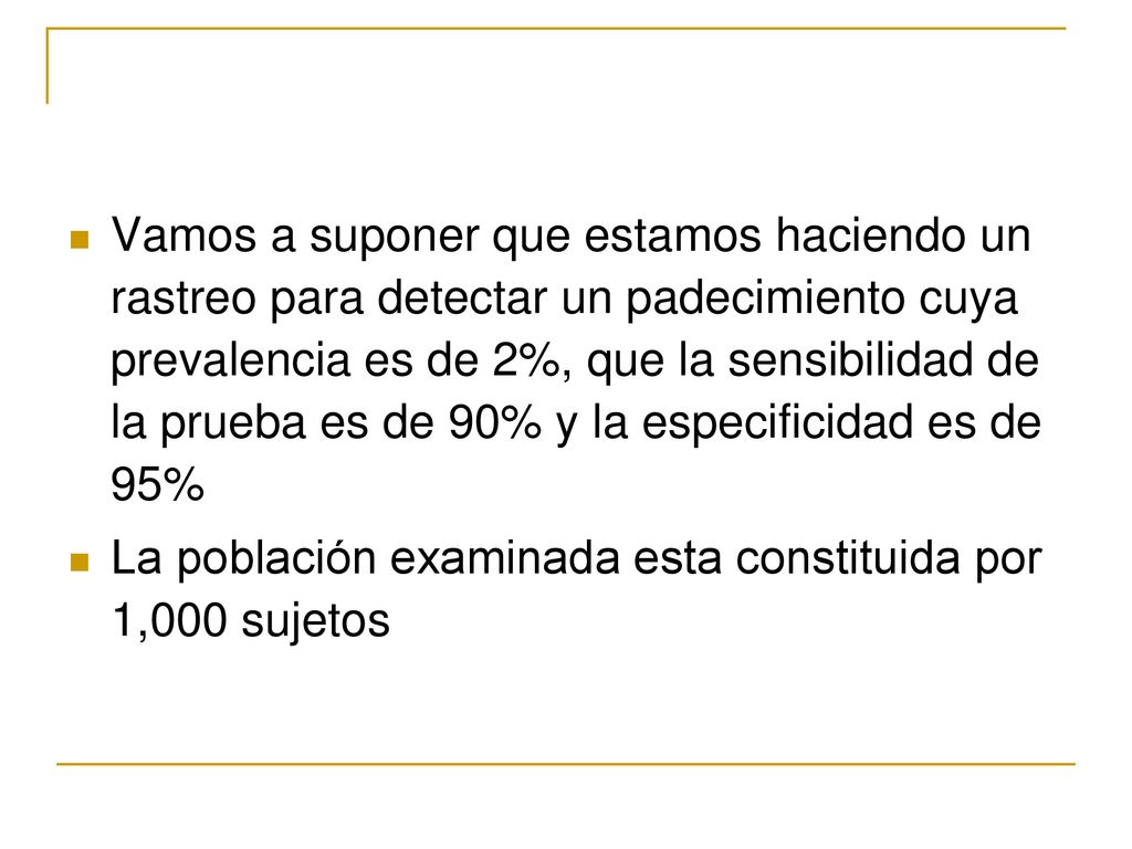 Vamos a suponer que estamos haciendo un rastreo para detectar un padecimiento cuya prevalencia es de 2%, que la sensibilidad de la prueba es de 90% y la especificidad es de 95%