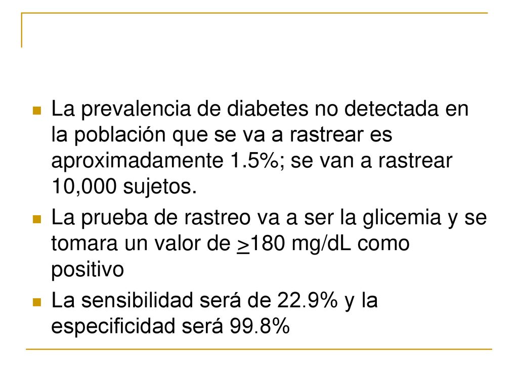 La prevalencia de diabetes no detectada en la población que se va a rastrear es aproximadamente 1.5%; se van a rastrear 10,000 sujetos.