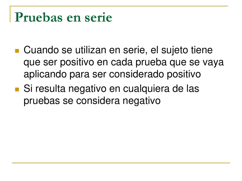 Pruebas en serie Cuando se utilizan en serie, el sujeto tiene que ser positivo en cada prueba que se vaya aplicando para ser considerado positivo.
