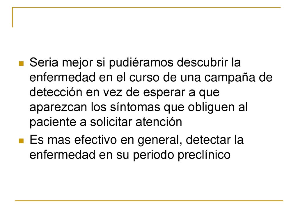 Seria mejor si pudiéramos descubrir la enfermedad en el curso de una campaña de detección en vez de esperar a que aparezcan los síntomas que obliguen al paciente a solicitar atención