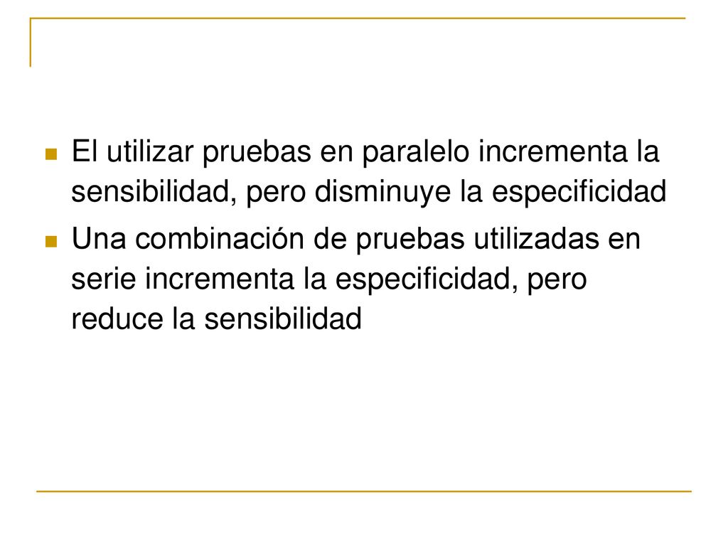 El utilizar pruebas en paralelo incrementa la sensibilidad, pero disminuye la especificidad