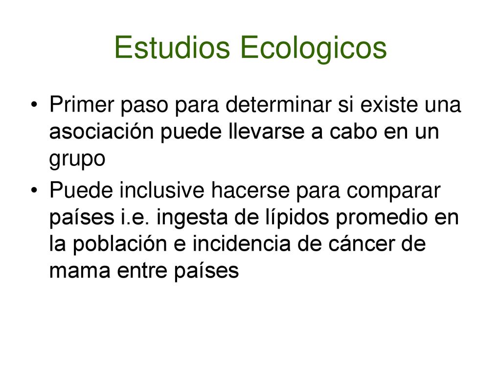 Estudios Ecologicos Primer paso para determinar si existe una asociación puede llevarse a cabo en un grupo.