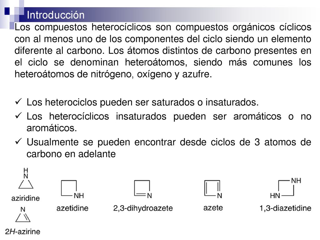 Los compuestos heterocíclicos son compuestos orgánicos cíclicos con al menos uno de los componentes del ciclo siendo un elemento diferente al carbono. Los átomos distintos de carbono presentes en el ciclo se denominan heteroátomos, siendo más comunes los heteroátomos de nitrógeno, oxígeno y azufre.