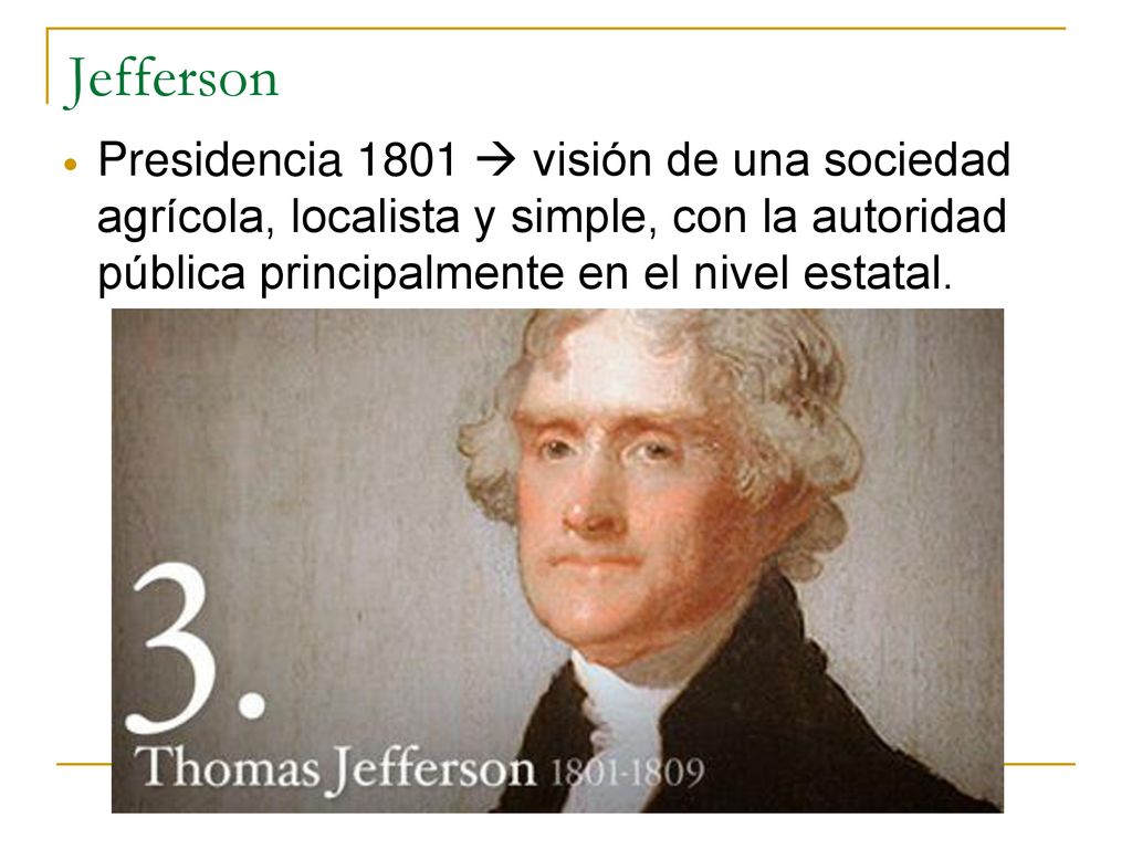 Jefferson Presidencia 1801  visión de una sociedad agrícola, localista y simple, con la autoridad pública principalmente en el nivel estatal.