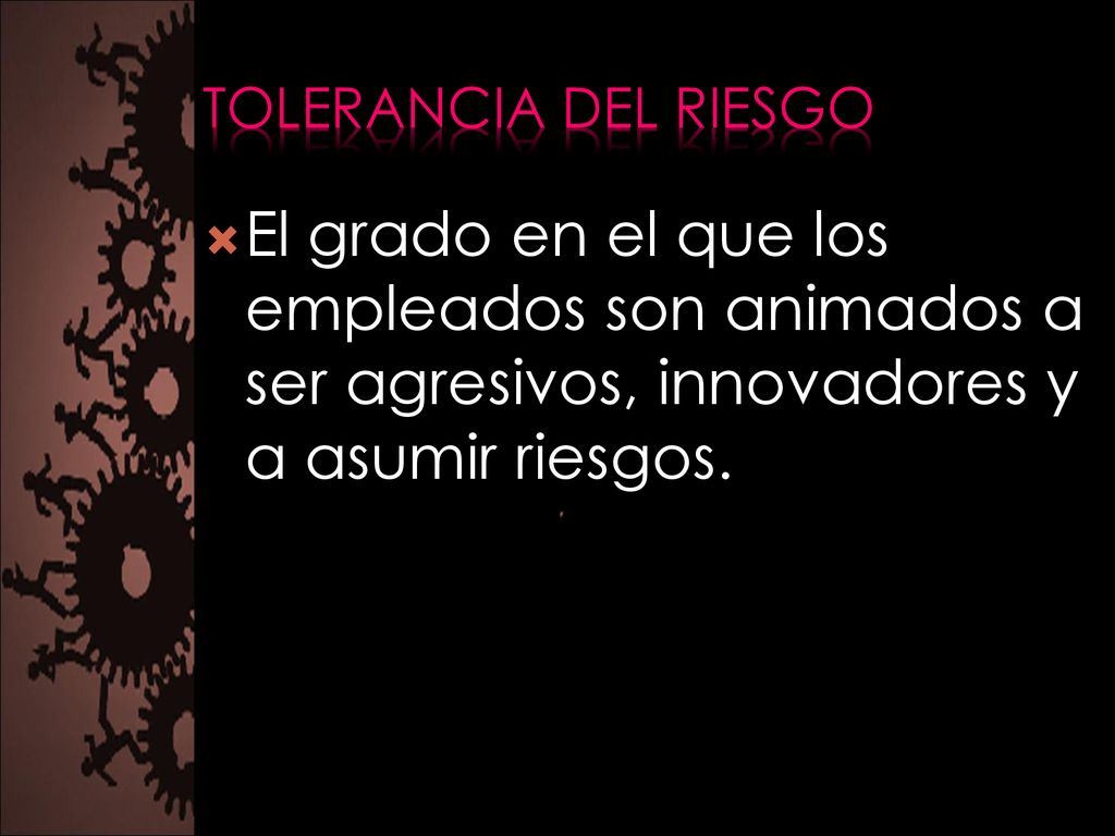 Tolerancia del riesgo El grado en el que los empleados son animados a ser agresivos, innovadores y a asumir riesgos.