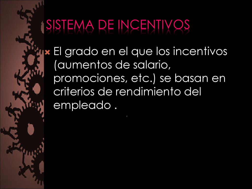 Sistema de incentivos El grado en el que los incentivos (aumentos de salario, promociones, etc.) se basan en criterios de rendimiento del empleado .