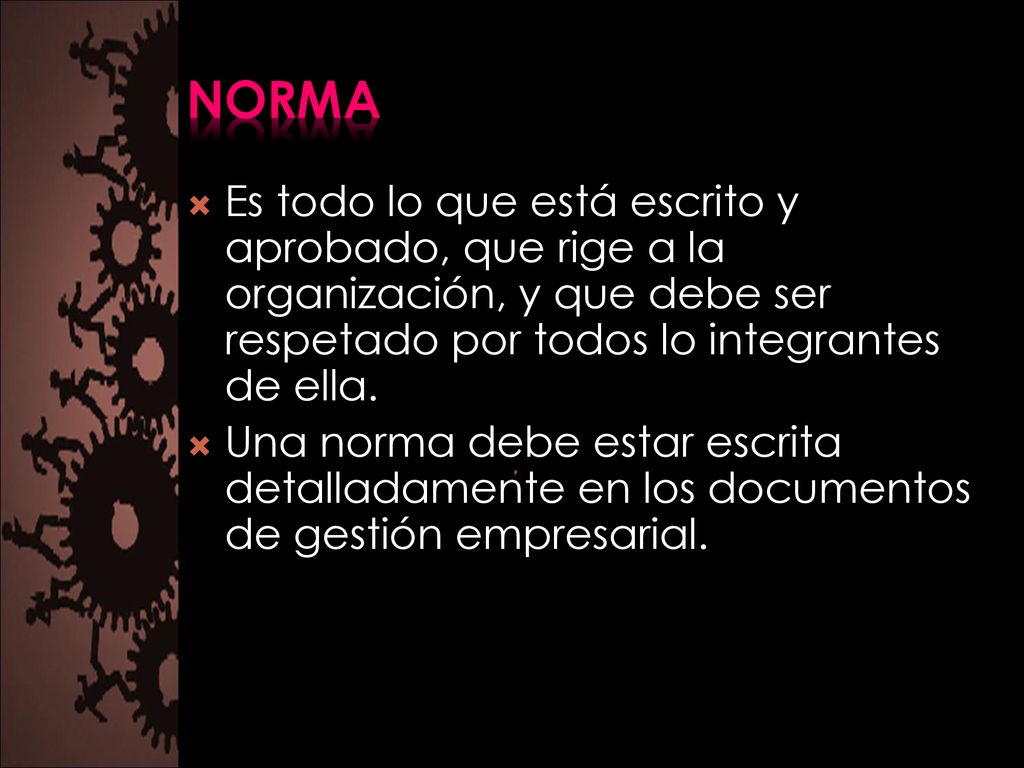 norma Es todo lo que está escrito y aprobado, que rige a la organización, y que debe ser respetado por todos lo integrantes de ella.