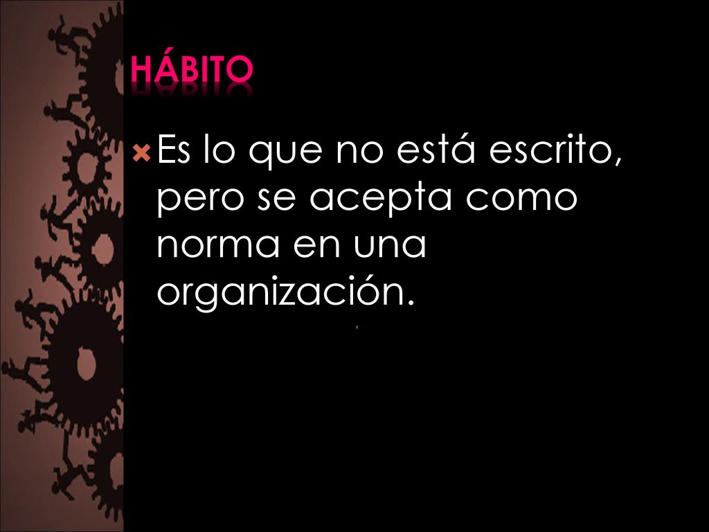 hábito Es lo que no está escrito, pero se acepta como norma en una organización.
