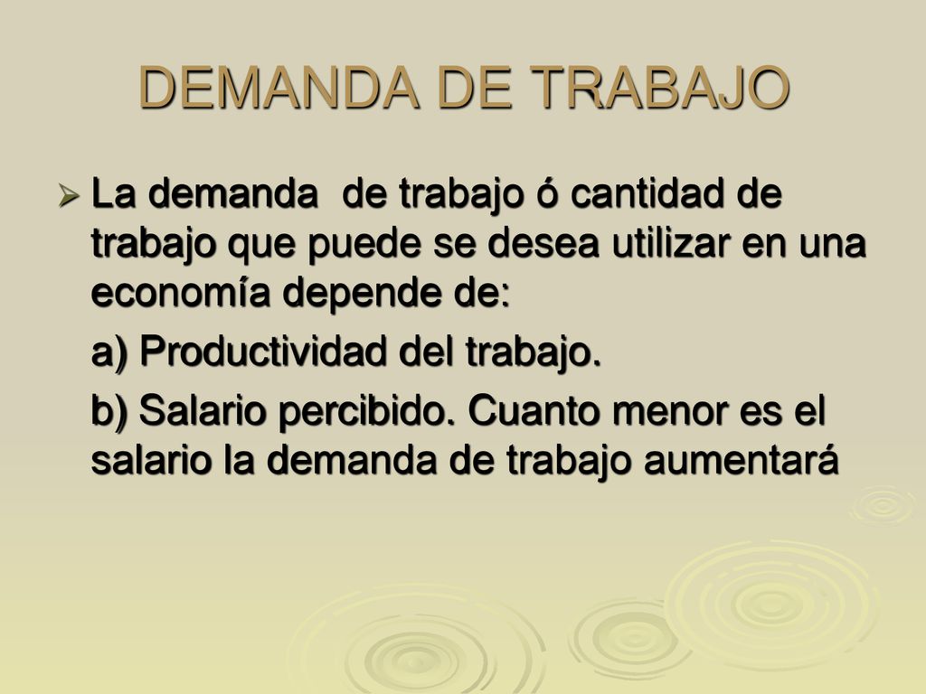DEMANDA DE TRABAJO La demanda de trabajo ó cantidad de trabajo que puede se desea utilizar en una economía depende de: