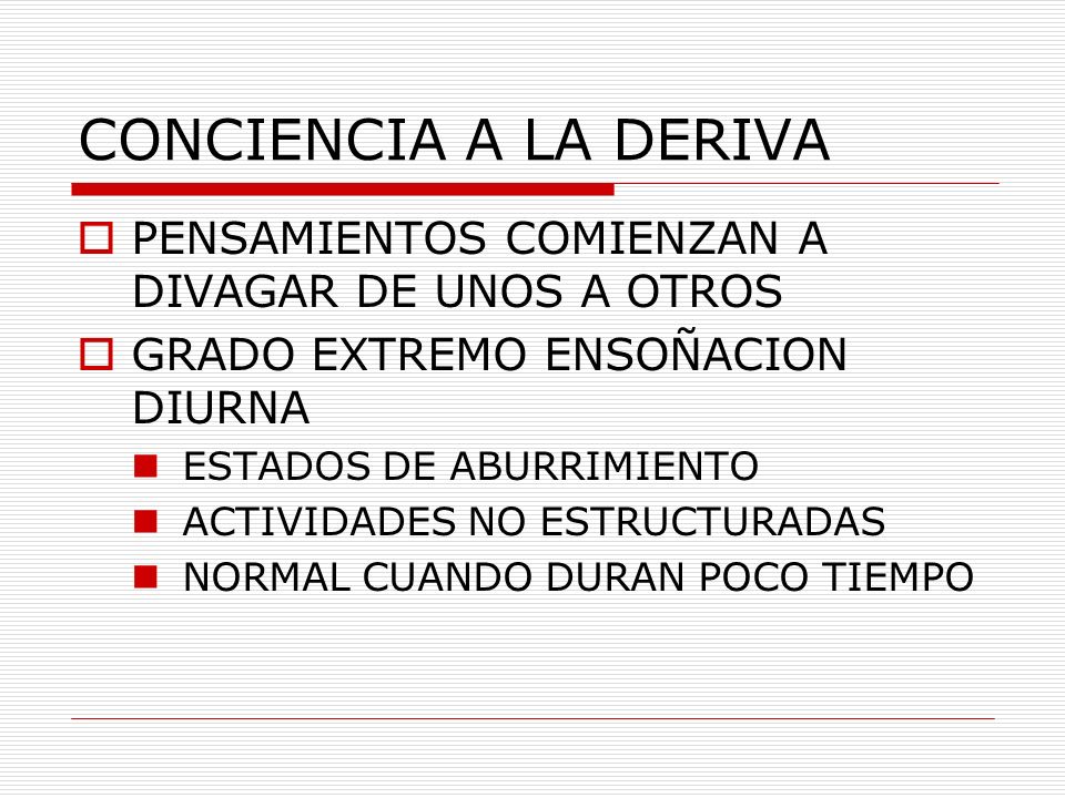 CONCIENCIA A LA DERIVA PENSAMIENTOS COMIENZAN A DIVAGAR DE UNOS A OTROS. GRADO EXTREMO ENSOÑACION DIURNA.