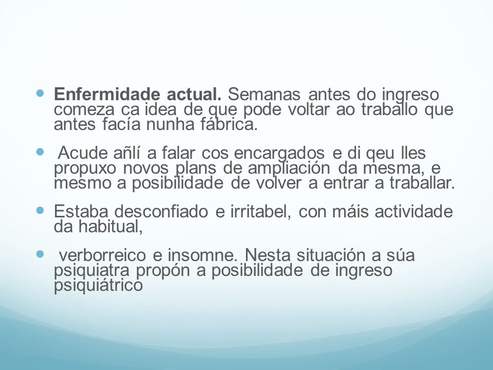 Enfermidade actual. Semanas antes do ingreso comeza ca idea de que pode voltar ao traballo que antes facía nunha fábrica.