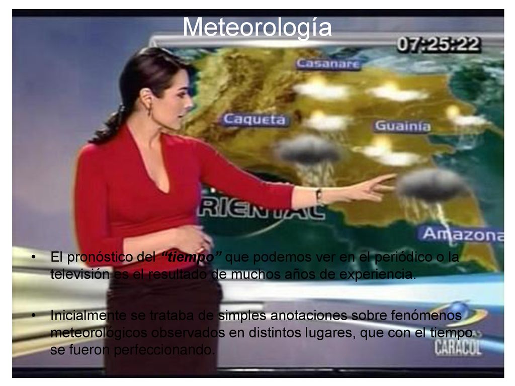Meteorología El pronóstico del tiempo que podemos ver en el periódico o la televisión es el resultado de muchos años de experiencia.