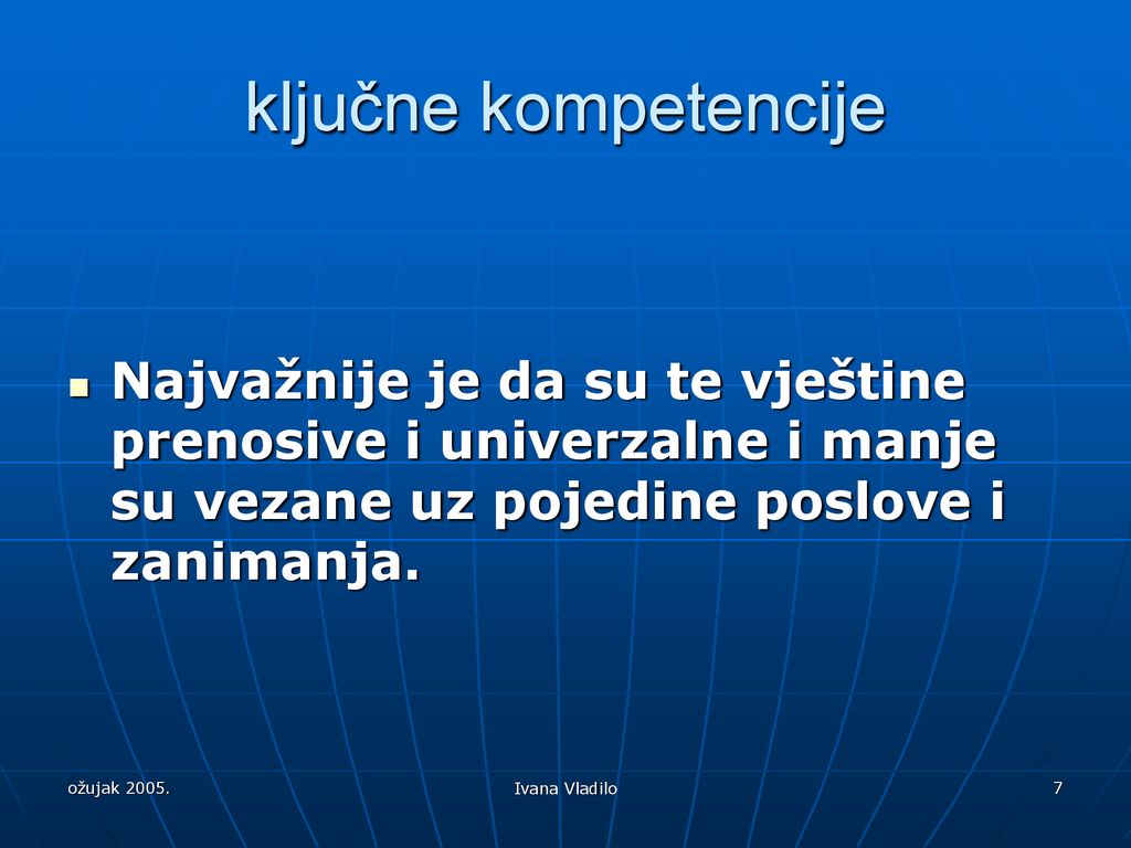 ključne kompetencije Najvažnije je da su te vještine prenosive i univerzalne i manje su vezane uz pojedine poslove i zanimanja.