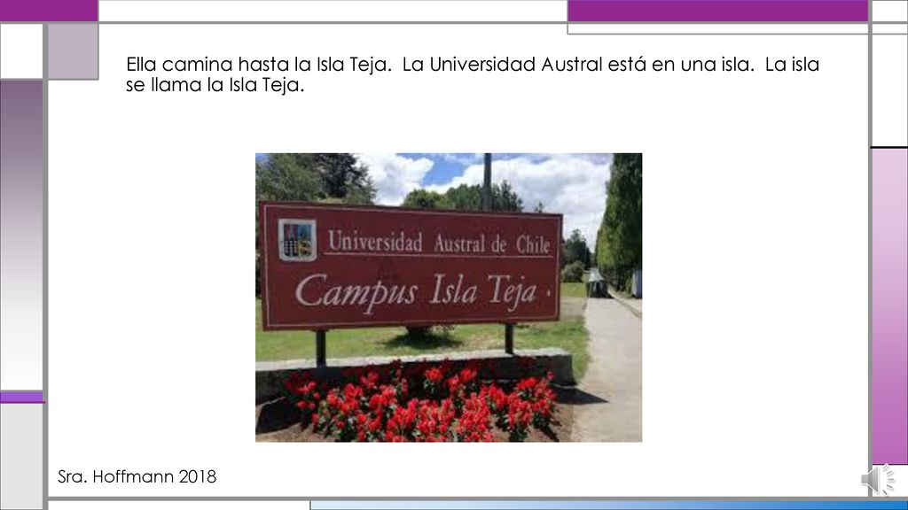 Ella camina hasta la Isla Teja. La Universidad Austral está en una isla. La isla se llama la Isla Teja.