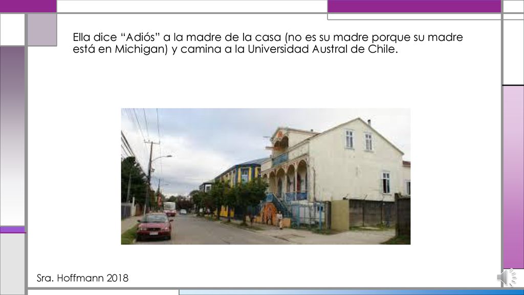 Ella dice Adiós a la madre de la casa (no es su madre porque su madre está en Michigan) y camina a la Universidad Austral de Chile.
