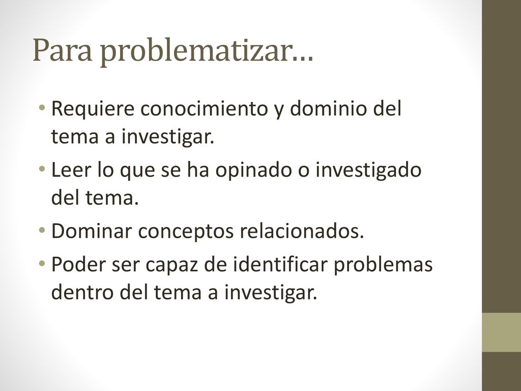 Para problematizar… Requiere conocimiento y dominio del tema a investigar. Leer lo que se ha opinado o investigado del tema.