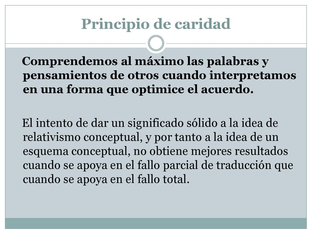 Principio de caridad Comprendemos al máximo las palabras y pensamientos de otros cuando interpretamos en una forma que optimice el acuerdo.