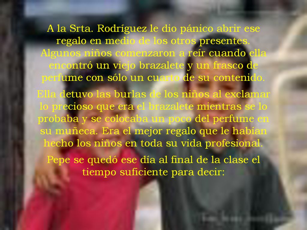 A la Srta. Rodríguez le dio pánico abrir ese regalo en medio de los otros presentes. Algunos niños comenzaron a reír cuando ella encontró un viejo brazalete y un frasco de perfume con sólo un cuarto de su contenido.