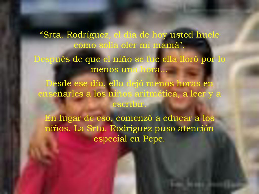 Srta. Rodríguez, el día de hoy usted huele como solía oler mi mamá .