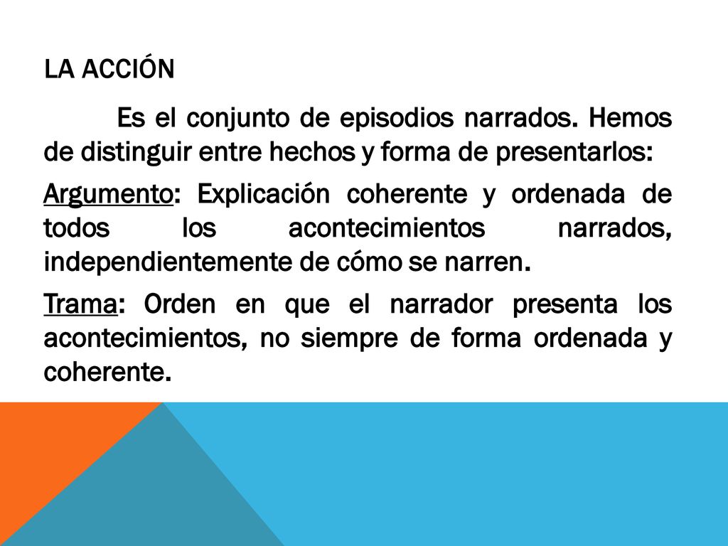 La acción Es el conjunto de episodios narrados. Hemos de distinguir entre hechos y forma de presentarlos: