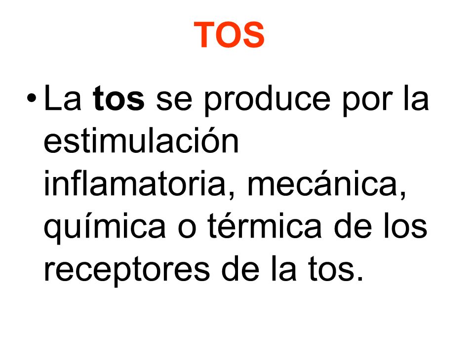 TOS La tos se produce por la estimulación inflamatoria, mecánica, química o térmica de los receptores de la tos.