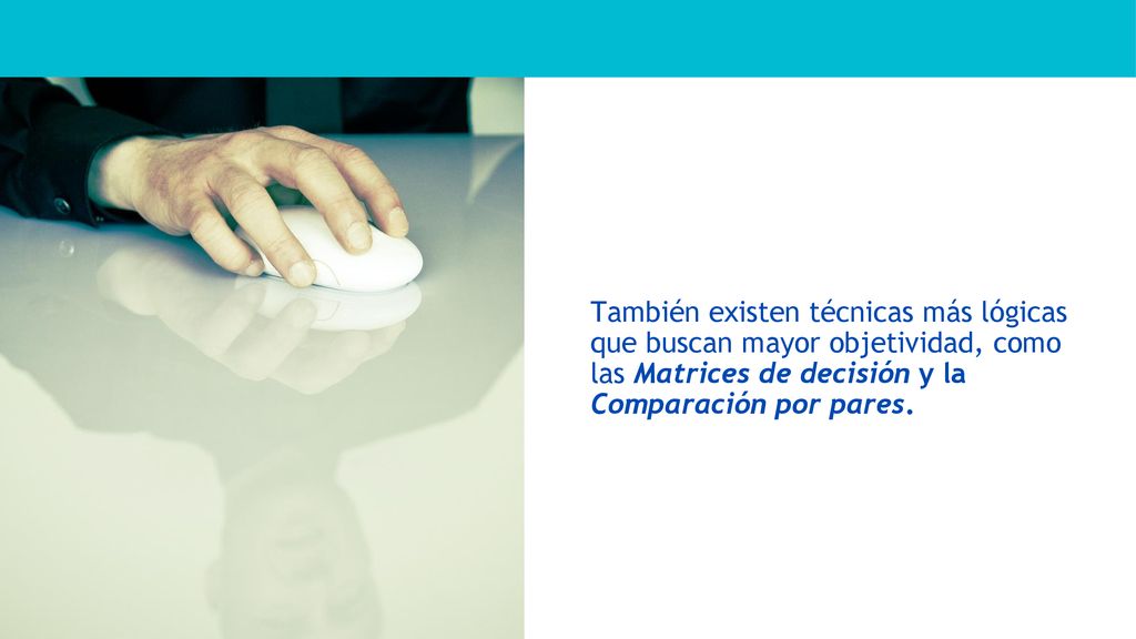 También existen técnicas más lógicas que buscan mayor objetividad, como las Matrices de decisión y la Comparación por pares.
