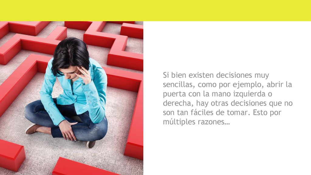Si bien existen decisiones muy sencillas, como por ejemplo, abrir la puerta con la mano izquierda o derecha, hay otras decisiones que no son tan fáciles de tomar.