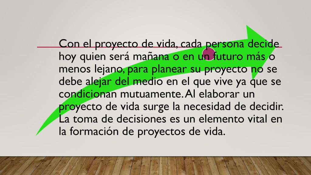 Con el proyecto de vida, cada persona decide hoy quien será mañana o en un futuro más o menos lejano, para planear su proyecto no se debe alejar del medio en el que vive ya que se condicionan mutuamente.