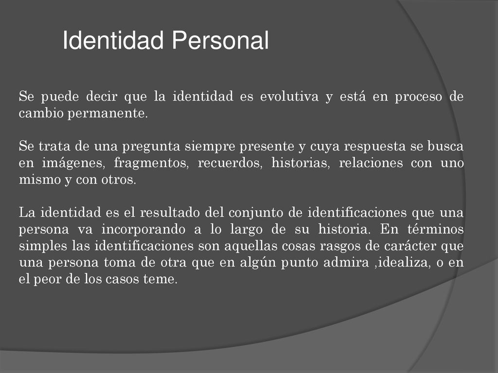 Identidad Personal Se puede decir que la identidad es evolutiva y está en proceso de cambio permanente.