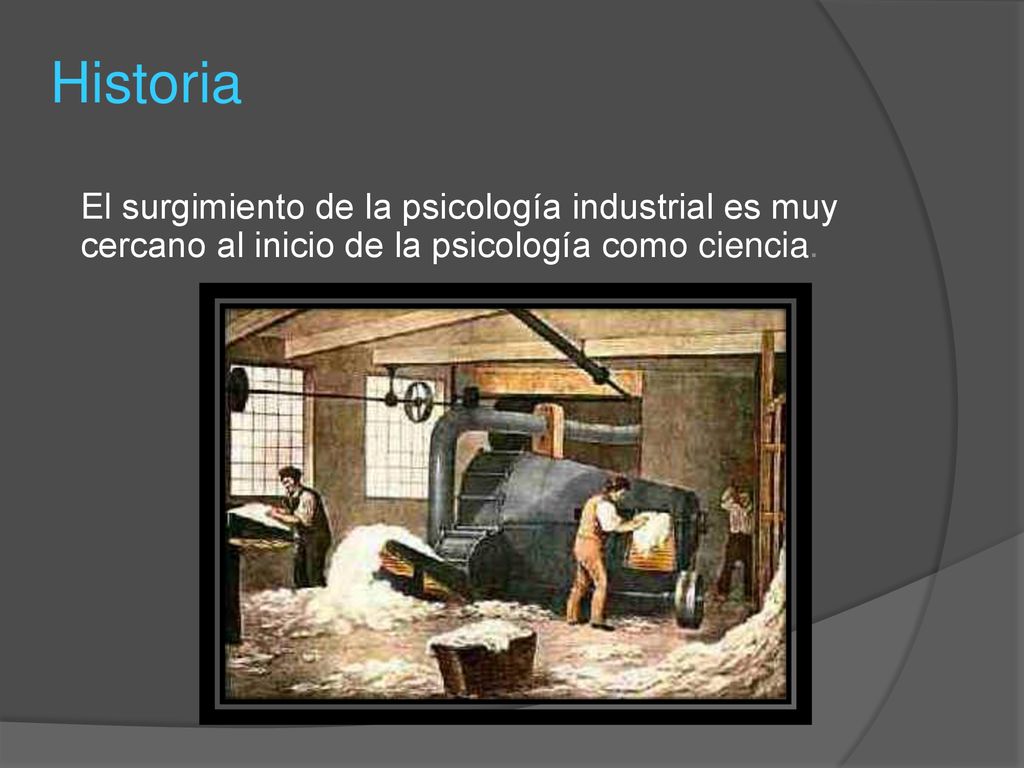 Historia El surgimiento de la psicología industrial es muy cercano al inicio de la psicología como ciencia.