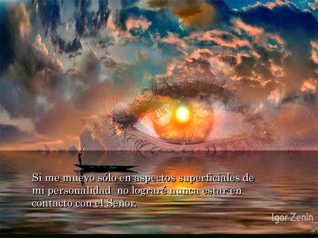 Si me muevo sólo en aspectos superficiales de mi personalidad no lograré nunca estar en contacto con el Señor.